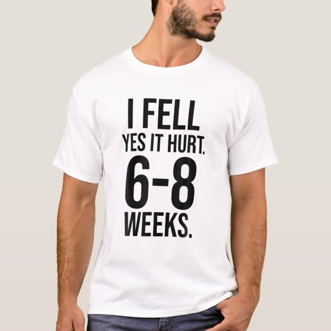 I FELL YES IT HURT 6-8 WEEKS Funny Broken Bone Arm T-Shirt (Front)