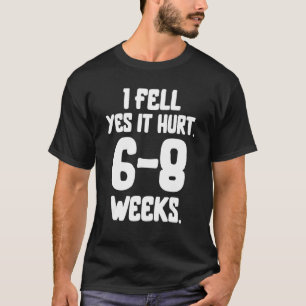 I Fell Yes It Hurt 6 8 Weeks Funny Broken Bone Arm T-Shirt