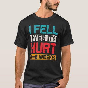 I FELL YES IT HURT 6 8 WEEKS Funny Broken Bone Arm T-Shirt