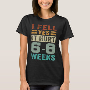 I Fell Yes It Hurt 6 8 Weeks Irony Saying T-Shirt