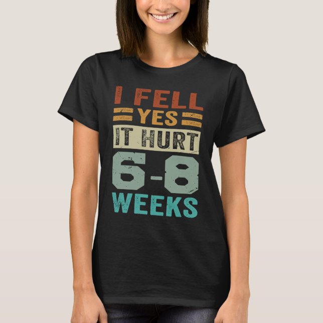 I Fell Yes It Hurt 6 8 Weeks   Irony Saying T-Shirt (Front)