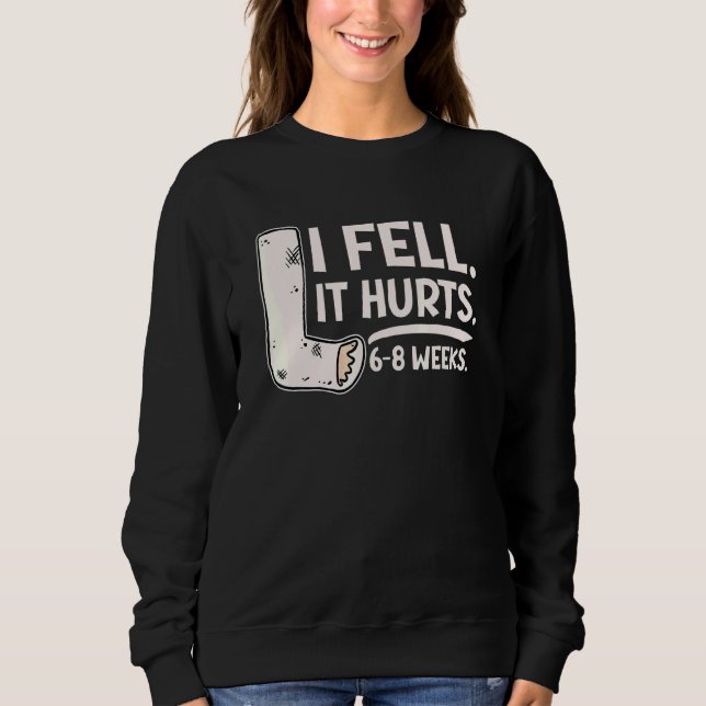 I Fell Yes It Hurt 6 8 Weeks   Leg Fracture Sweatshirt (Front)