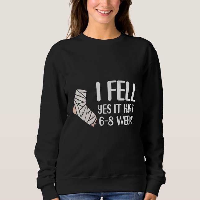 I Fell Yes It Hurt 6 8 Weeks   Leg Fracture Sweatshirt (Front)