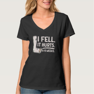 I Fell Yes It Hurt 6 8 Weeks   Leg Fracture T-Shirt