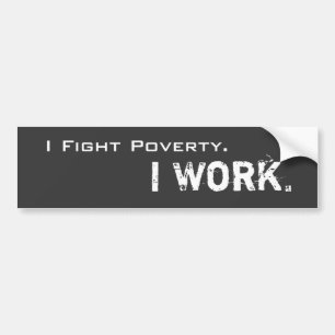 I Fight Poverty. I Work. Bumper Sticker