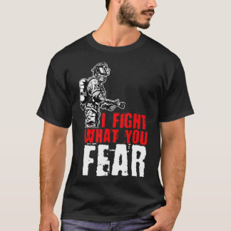 I Fight What You Fear FireFighter  T-Shirt