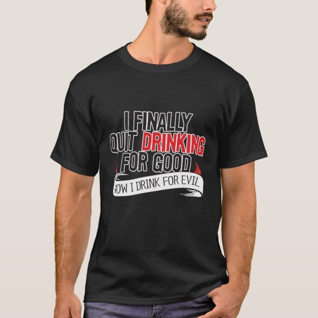 I finally quit drinking for good... T-Shirt (Front)