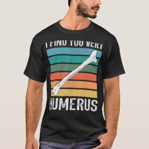 I find you very humerus Anatomy orthopaedic doctor T-Shirt