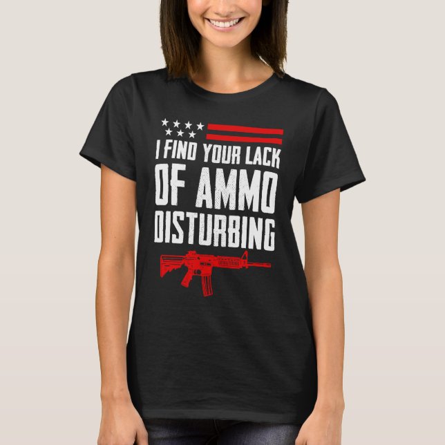 I Find Your Lack Of Ammo Disturbing  2nd Amendment T-Shirt (Front)