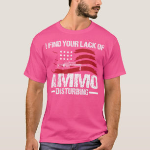 I Find Your Lack Of Ammo Disturbing Gun Owner T-Shirt