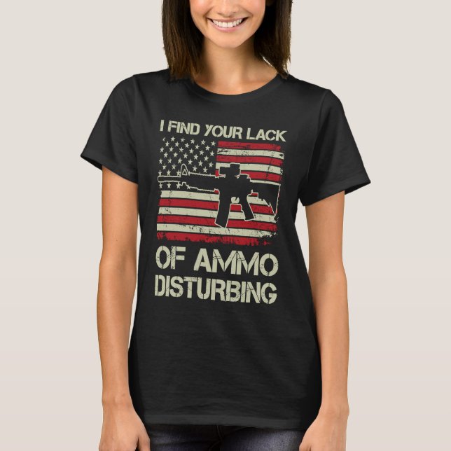 I Find Your Lack Of Ammo Disturbing   USA AR15  BA T-Shirt (Front)