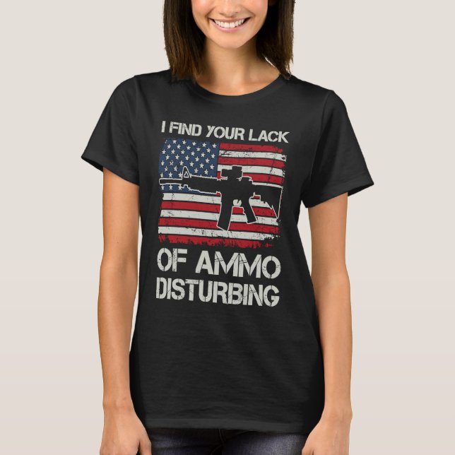 I Find Your Lack Of Ammo Disturbing   USA AR15 BAC T-Shirt (Front)
