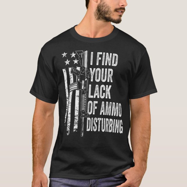 I Find Your Lack Of Ammo Disturbing - USA Funny Gu T-Shirt (Front)