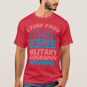 I find your lack of interest in Military geography T-Shirt