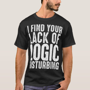 I Find Your Lack Of Logic Disturbing T-Shirt