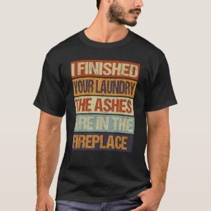 I Finished Your Laundry The Ashes Are In The Firep T-Shirt