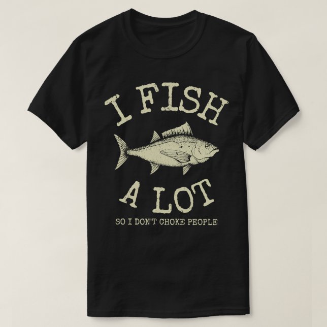 I Fish A Lot So I Dont Choke People T-Shirt (Design Front)