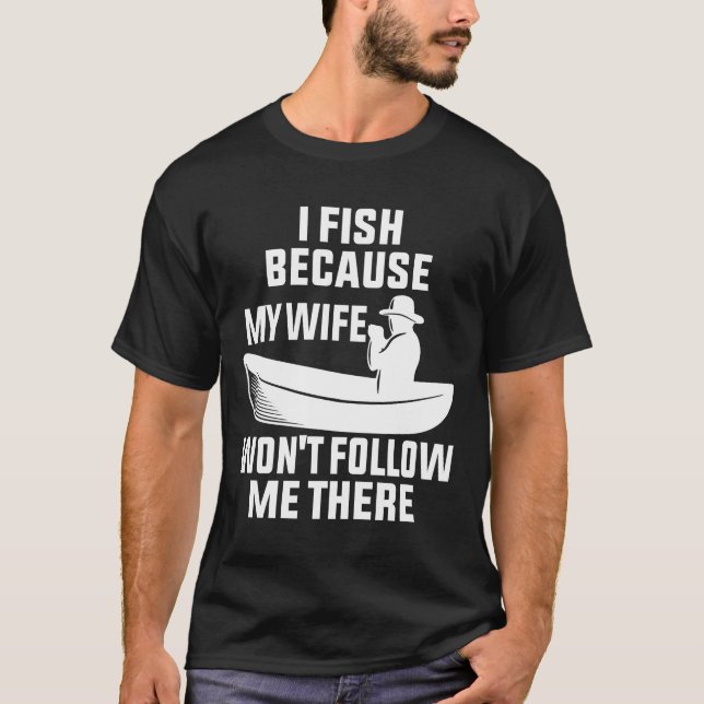 I Fish Because My Wife Won Follow Me There Fish T-Shirt (Front)