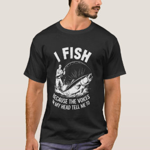 I fish because the voices in my head tell me to Pu T-Shirt