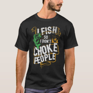 I Fish So I Do Not Choke People Bass Fishing T-Shirt