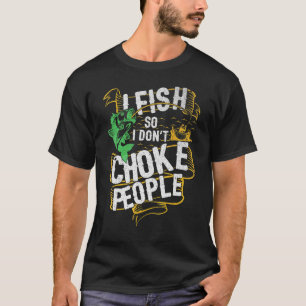 I Fish So I Do Not Choke People Bass Fishing T-Shirt