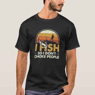 I Fish So I Do Not Choke People Save Life Funny Fi T-Shirt