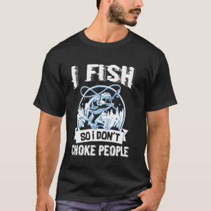 I Fish So I Don Choke People Funny Fishing  Fisher T-Shirt
