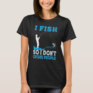 I Fish So I Don t Choke People Fisherman Fishing T-Shirt