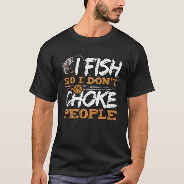I Fish So I Don t Choke People Funny Fishing Sayin T-Shirt (Front)