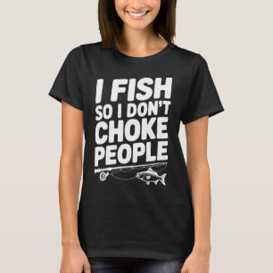 I Fish So I Don’t Choke People T-Shirt