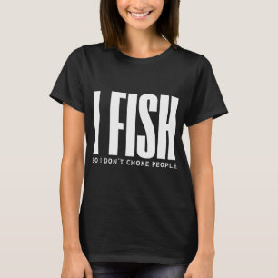 I Fish So I Don’t Choke People T-Shirt