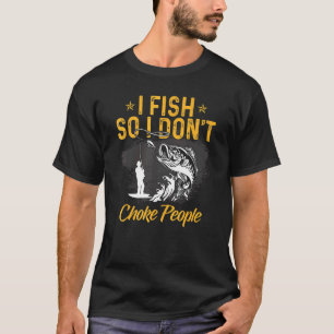 I Fish So I Don't Choke People Fisherman Fishing F T-Shirt