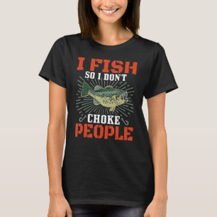 I fish so I don't choke people Fisherman Fishing T-Shirt