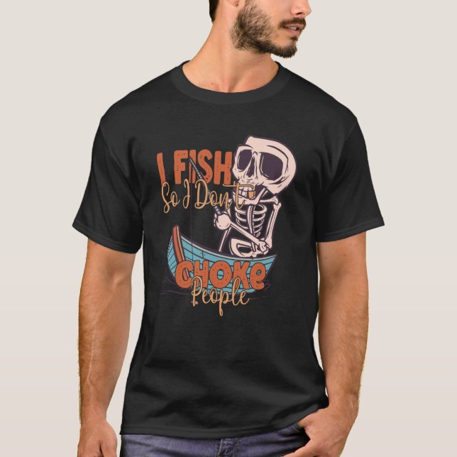 I Fish So I Don't Choke People Fisherman Fishing T-Shirt (Front)