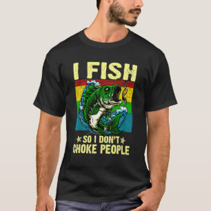 I Fish So I Don't   Choke People   Fishing Fisherm T-Shirt