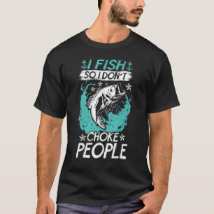 I Fish So I Don't Choke People Fishing Fisherman T-Shirt