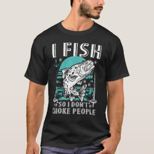 I Fish So I Don't Choke People Fishing Fisherman T-Shirt