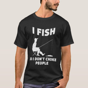 I Fish So I Don't Choke People Fishing Funny Sayin T-Shirt