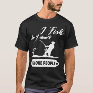 I Fish So I Don't Choke People Fishing Funny Sayin T-Shirt