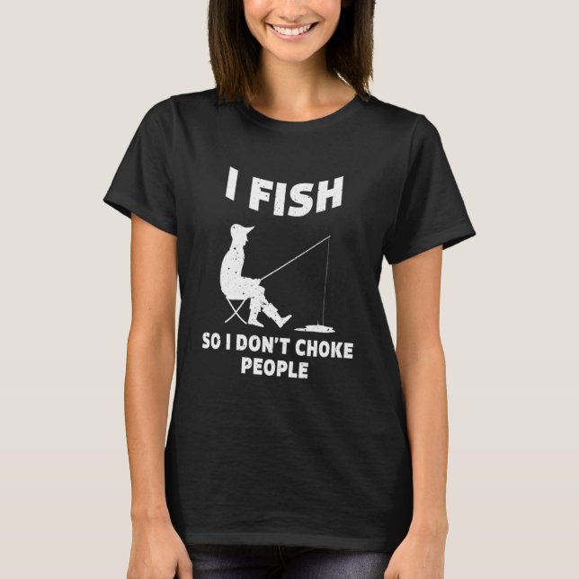 I Fish So I Don't Choke People Fishing Funny Sayin T-Shirt (Front)
