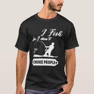 I Fish So I Don't Choke People Fishing Funny Sayin T-Shirt