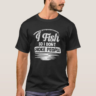 I Fish So I Don't Choke People Fishing Lover Men T-Shirt