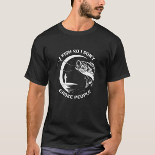 I Fish So I Dont Choke People Fishing T-Shirt