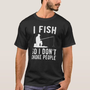 I Fish So I Dont Choke People Fishing T-Shirt