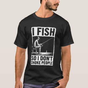 I Fish So I Don't Choke People Funny Angler Quote T-Shirt