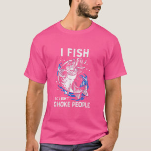 I Fish So I Dont Choke People Funny Fishing Fisher T-Shirt