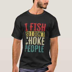 I Fish So I Don't Choke People Funny Fishing Vinta T-Shirt