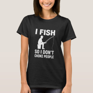 I Fish So I Don't Choke People Funny Sarcastic Fis T-Shirt
