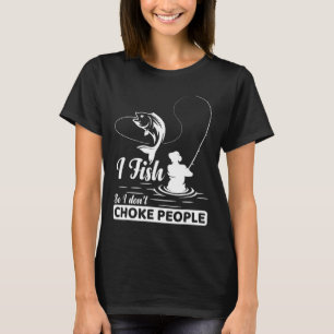 I Fish - So I Don't - Choke People Funny Sayings F T-Shirt