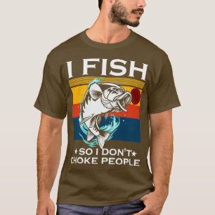 I Fish So I Dont Choke People Funny Sayings Fishin T-Shirt